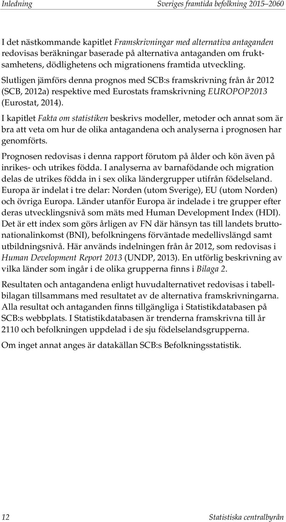 Slutligen jämförs denna prognos med SCB:s framskrivning från år 2012 (SCB, 2012a) respektive med Eurostats framskrivning EUROPOP2013 (Eurostat, 2014).