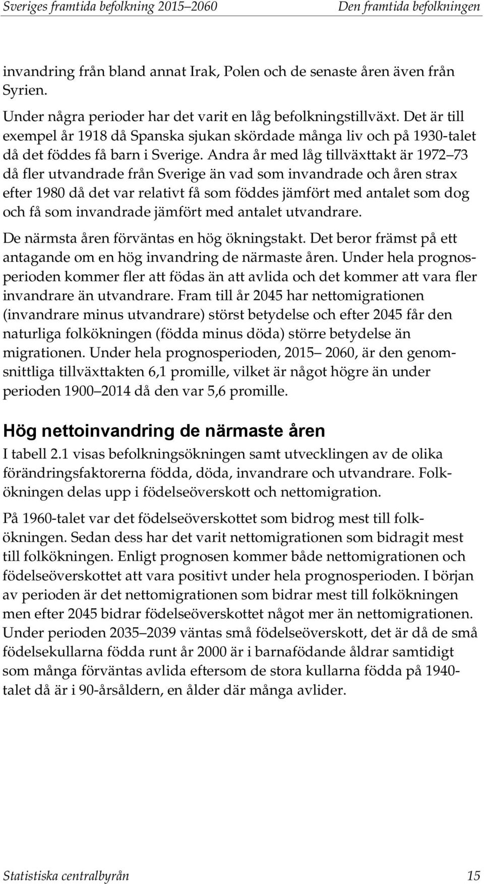 Andra år med låg tillväxttakt är 1972 73 då fler utvandrade från Sverige än vad som invandrade och åren strax efter 1980 då det var relativt få som föddes jämfört med antalet som dog och få som