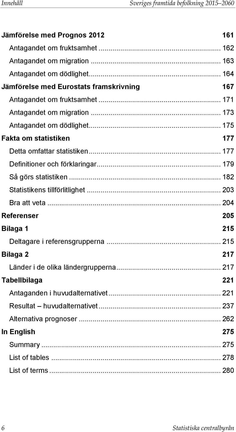 .. 177 Definitioner och förklaringar... 179 Så görs statistiken... 182 Statistikens tillförlitlighet... 203 Bra att veta... 204 Referenser 205 Bilaga 1 215 Deltagare i referensgrupperna.