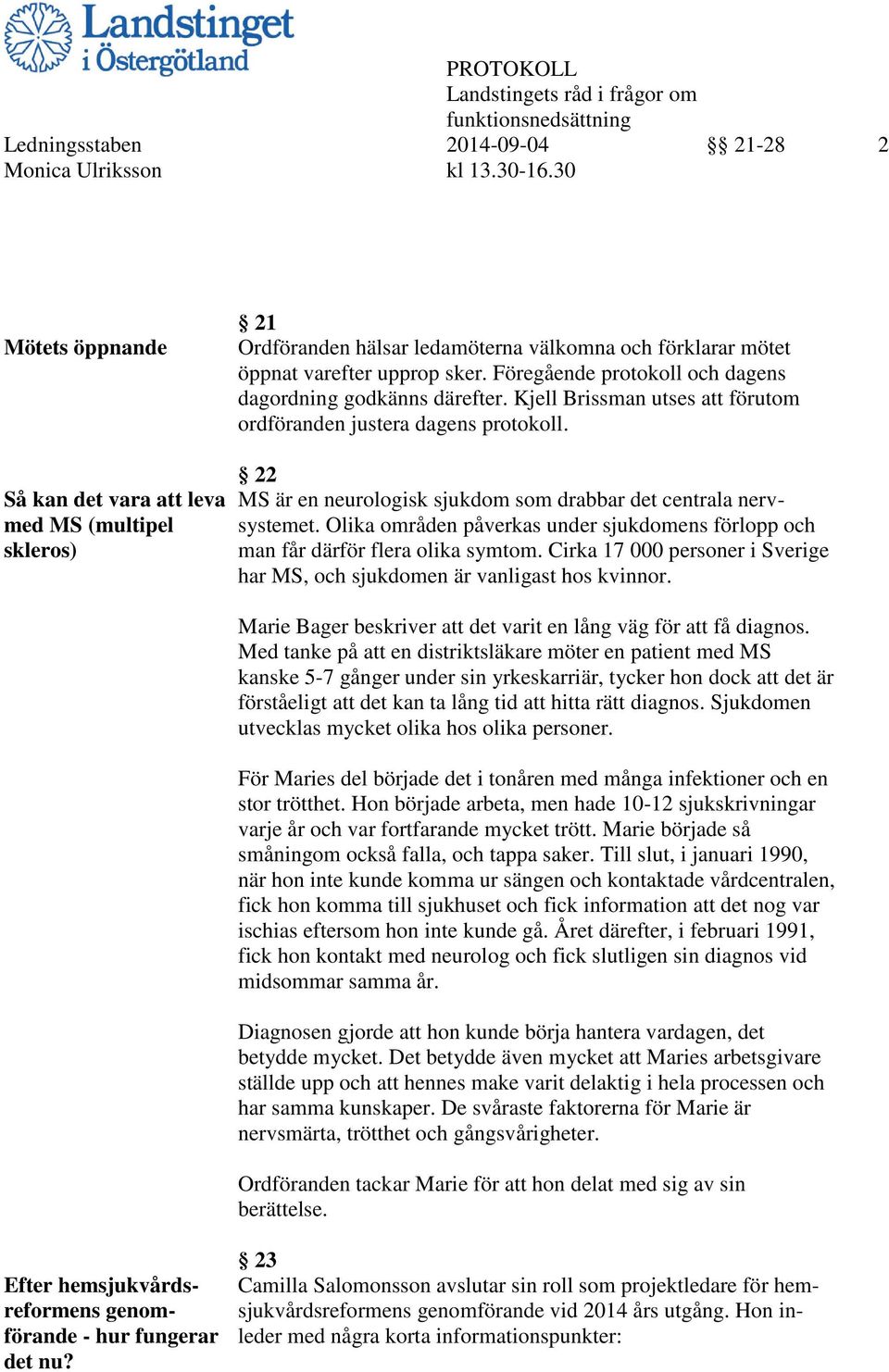 Kjell Brissman utses att förutom ordföranden justera dagens protokoll. 22 Så kan det vara att leva MS är en neurologisk sjukdom som drabbar det centrala nervmed MS (multipel systemet.