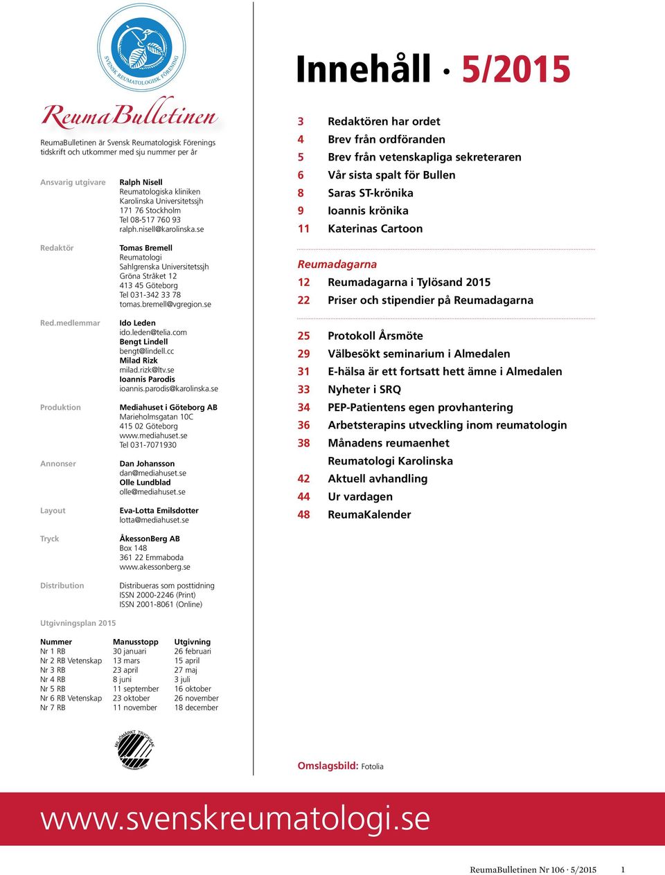 se Innehåll 5/2015 3 Redaktören har ordet 4 Brev från ordföranden 5 Brev från vetenskapliga sekreteraren 6 Vår sista spalt för Bullen 8 Saras ST-krönika 9 Ioannis krönika 11 Katerinas Cartoon