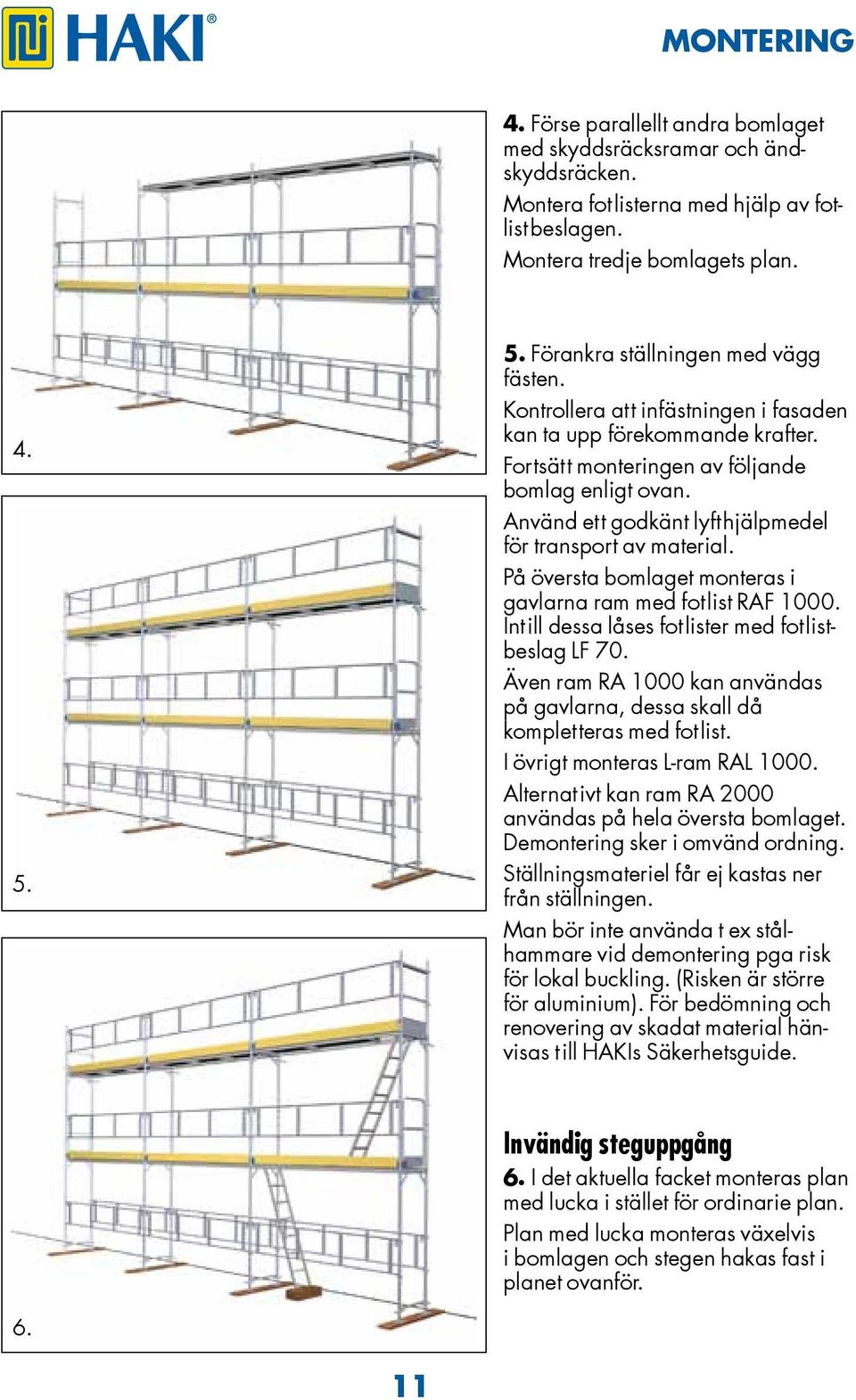 Använd ett godkänt lyfthjälpmedel för transport av material. På översta bomlaget monteras i gavlarna ram med fotlist RAF 1000. Intill dessa låses fotlister med fotlistbeslag LF 70.