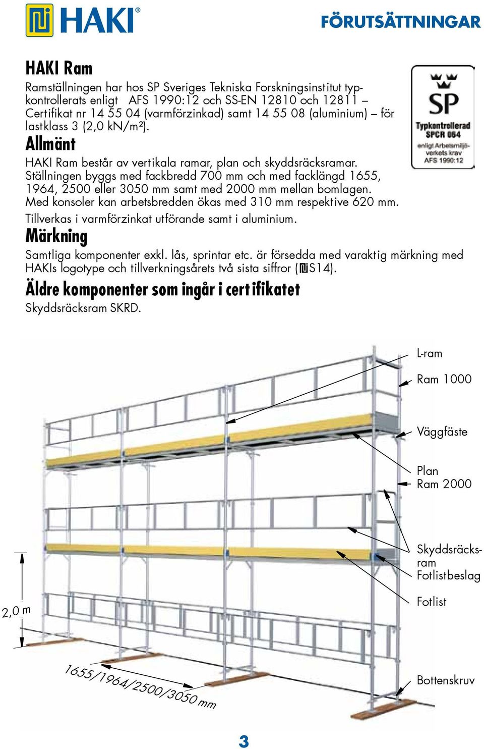 Ställningen byggs med fackbredd 700 mm och med facklängd 1655, 1964, 2500 eller 3050 mm samt med 2000 mm mellan bomlagen. Med konsoler kan arbetsbredden ökas med 310 mm respektive 620 mm.