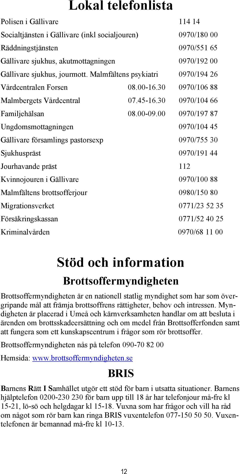 00 0970/197 87 Ungdomsmottagningen 0970/104 45 Gällivare församlings pastorsexp 0970/755 30 Sjukhuspräst 0970/191 44 Jourhavande präst 112 Kvinnojouren i Gällivare 0970/100 88 Malmfältens