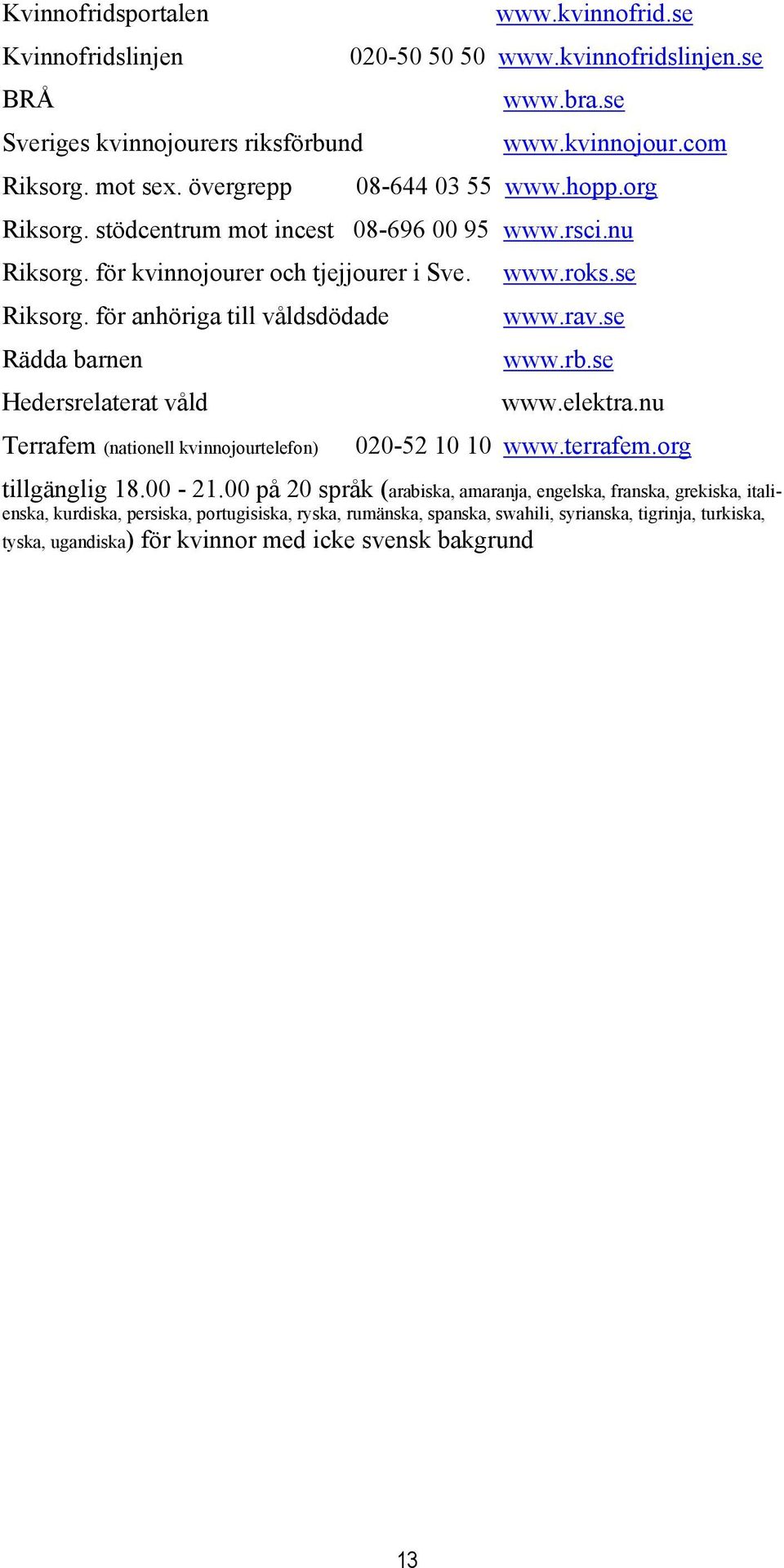 för anhöriga till våldsdödade www.rav.se Rädda barnen www.rb.se Hedersrelaterat våld www.elektra.nu Terrafem (nationell kvinnojourtelefon) 020-52 10 10 www.terrafem.org tillgänglig 18.00-21.