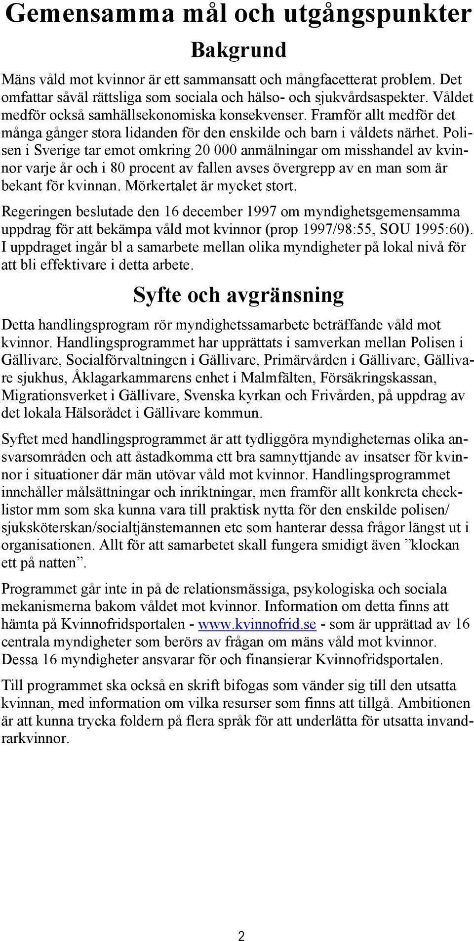 Polisen i Sverige tar emot omkring 20 000 anmälningar om misshandel av kvinnor varje år och i 80 procent av fallen avses övergrepp av en man som är bekant för kvinnan. Mörkertalet är mycket stort.