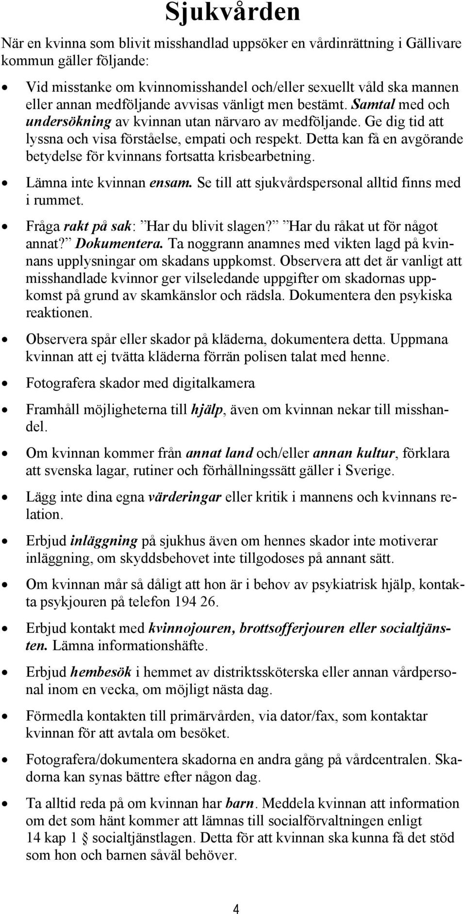 Detta kan få en avgörande betydelse för kvinnans fortsatta krisbearbetning. Lämna inte kvinnan ensam. Se till att sjukvårdspersonal alltid finns med i rummet. Fråga rakt på sak: Har du blivit slagen?