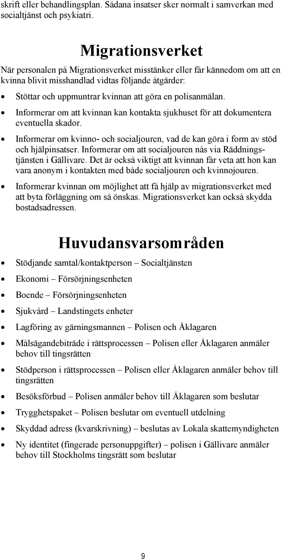 Informerar om att kvinnan kan kontakta sjukhuset för att dokumentera eventuella skador. Informerar om kvinno- och socialjouren, vad de kan göra i form av stöd och hjälpinsatser.