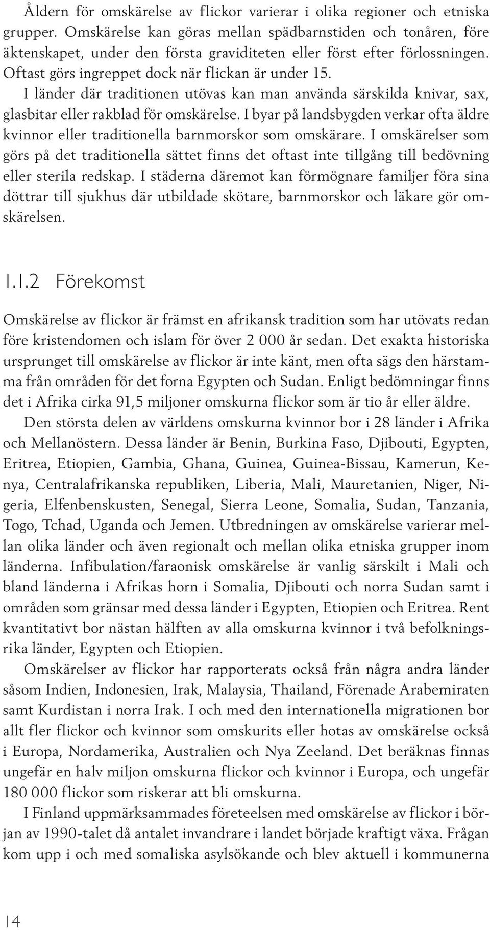 I länder där traditionen utövas kan man använda särskilda knivar, sax, glasbitar eller rakblad för omskärelse.