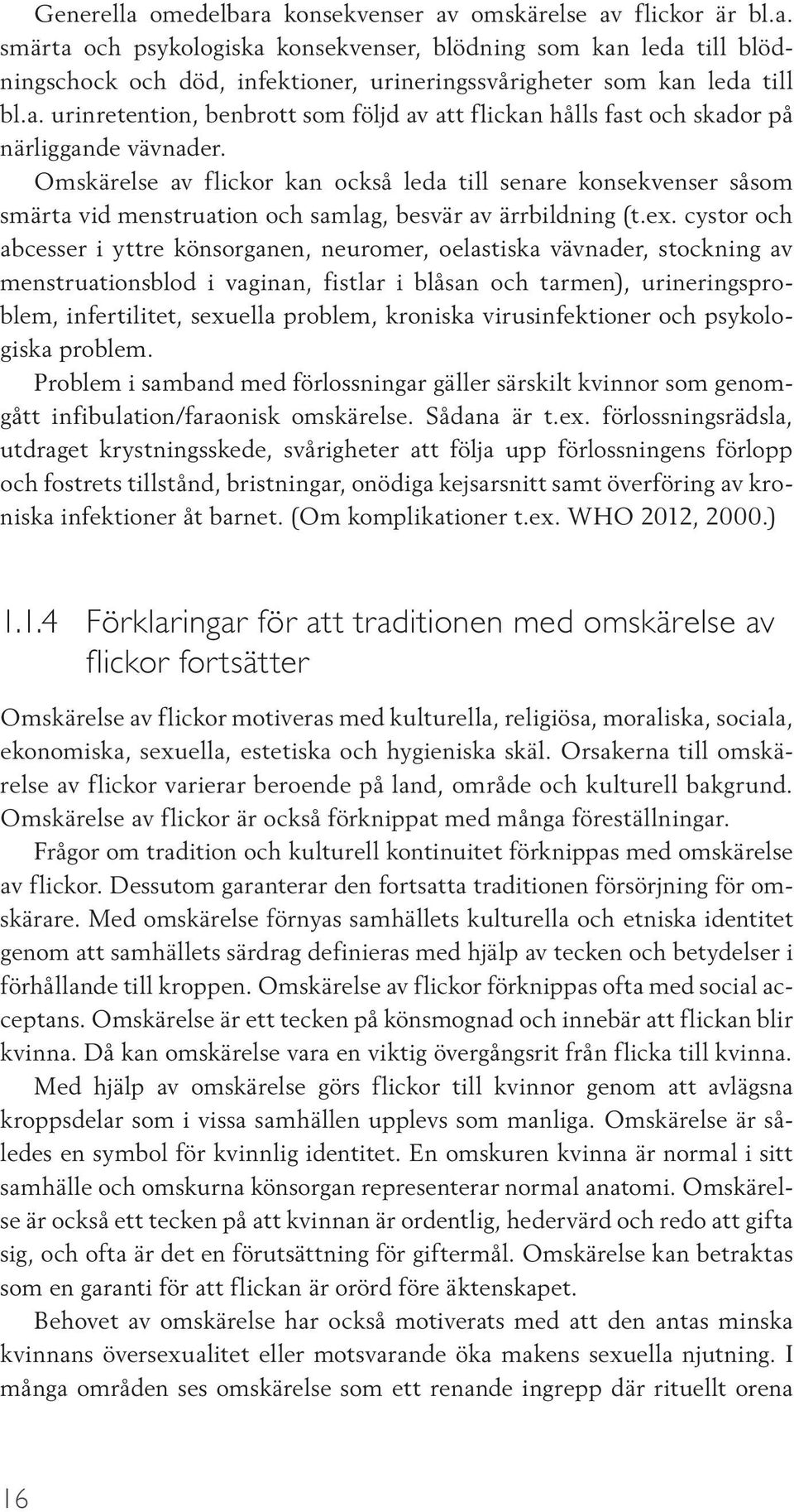 Omskärelse av flickor kan också leda till senare konsekvenser såsom smärta vid menstruation och samlag, besvär av ärrbildning (t.ex.