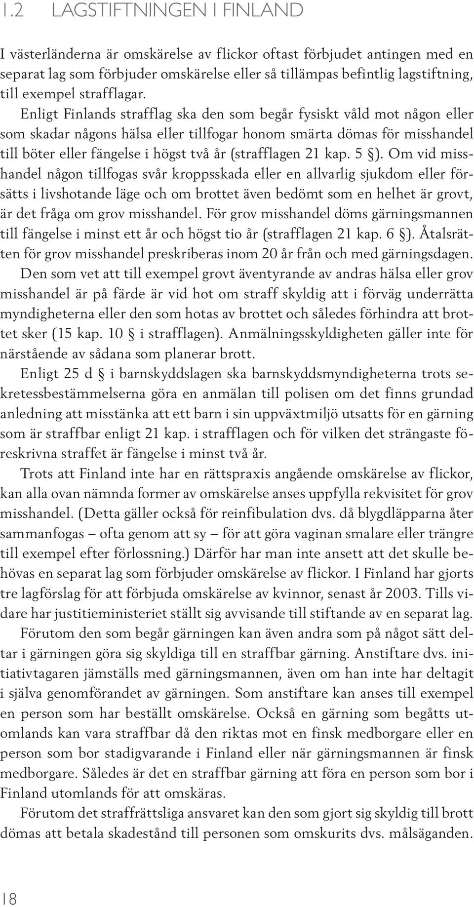 Enligt Finlands strafflag ska den som begår fysiskt våld mot någon eller som skadar någons hälsa eller tillfogar honom smärta dömas för misshandel till böter eller fängelse i högst två år