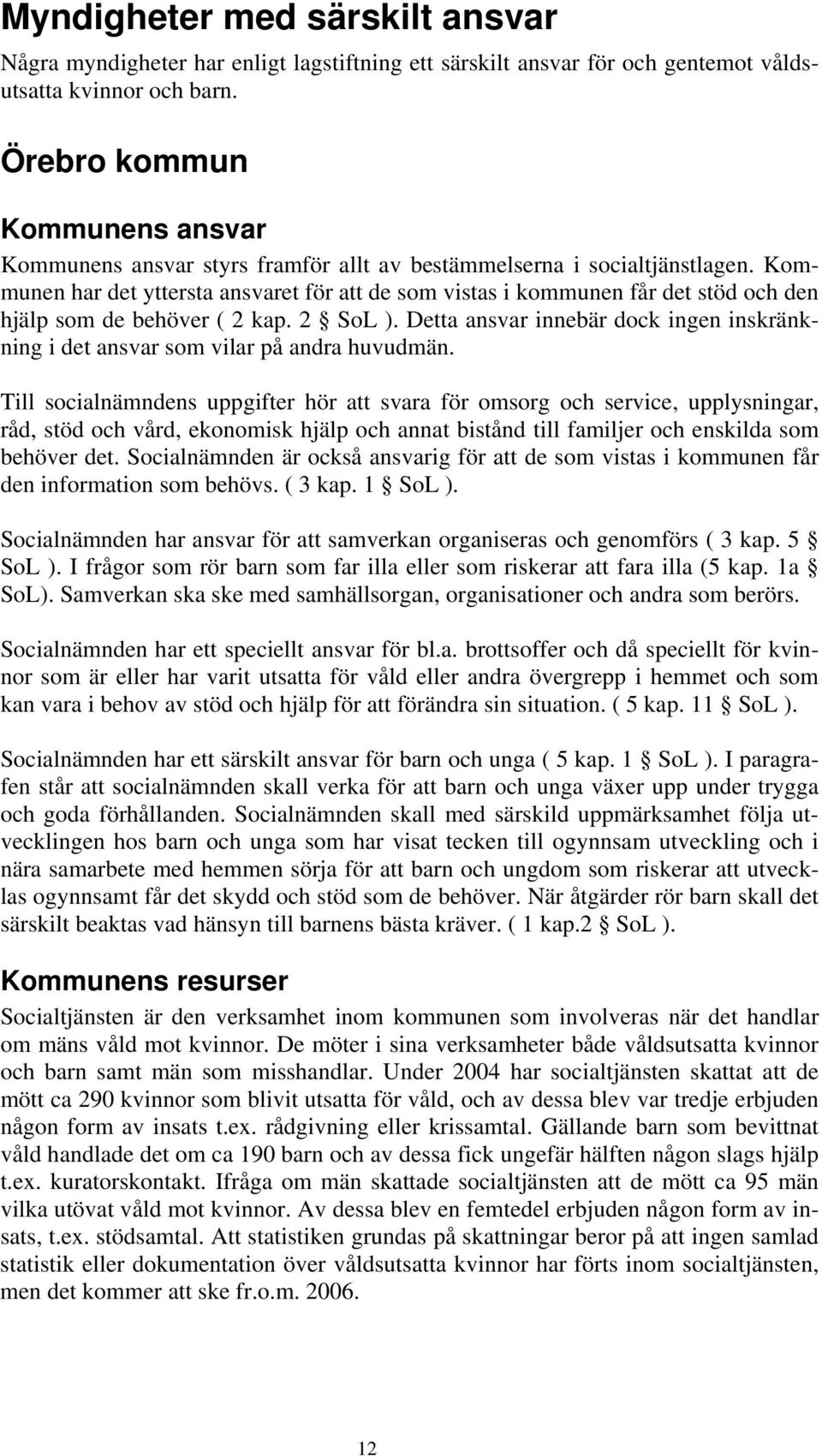 Kommunen har det yttersta ansvaret för att de som vistas i kommunen får det stöd och den hjälp som de behöver ( 2 kap. 2 SoL ).