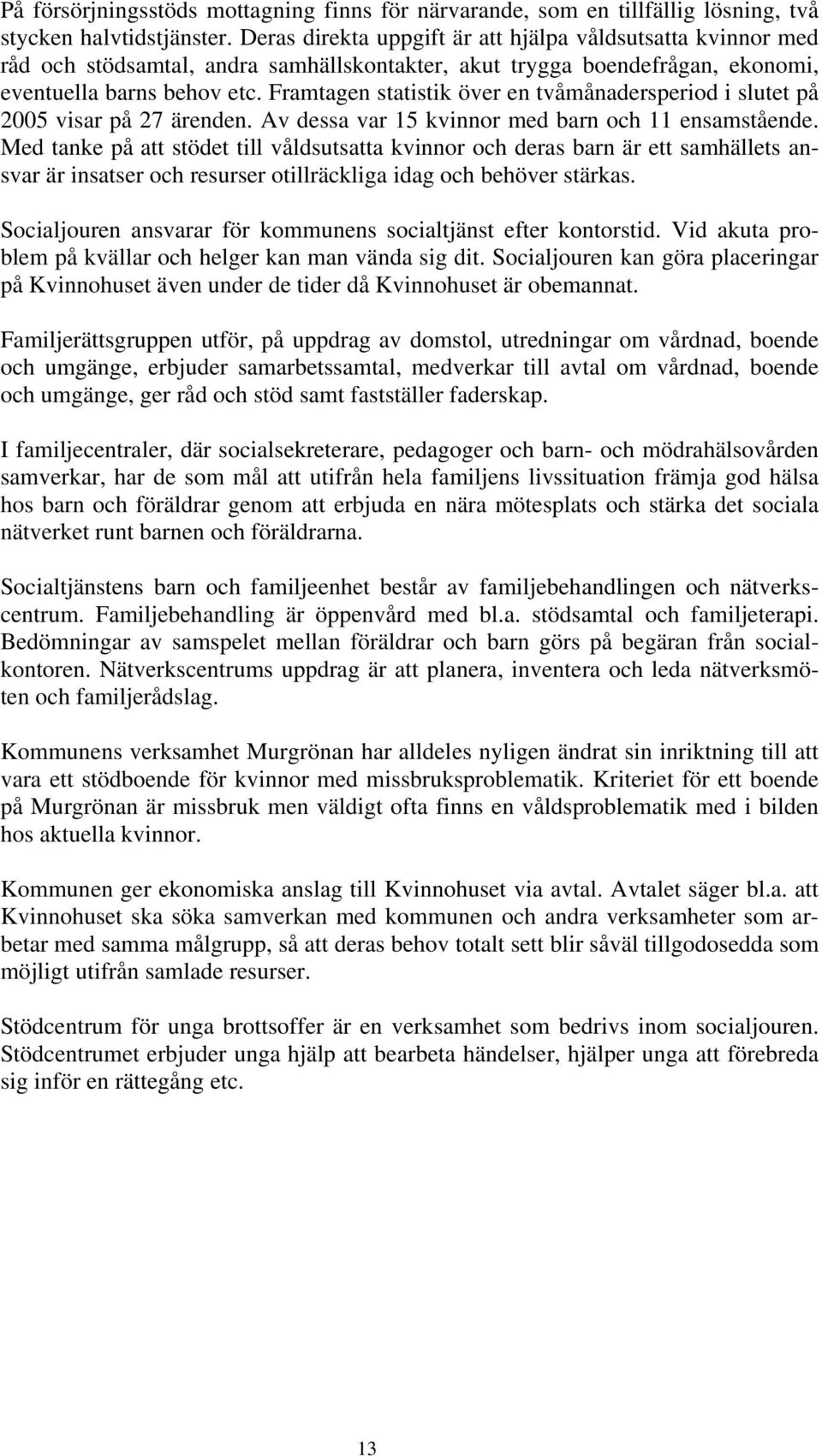 Framtagen statistik över en tvåmånadersperiod i slutet på 2005 visar på 27 ärenden. Av dessa var 15 kvinnor med barn och 11 ensamstående.