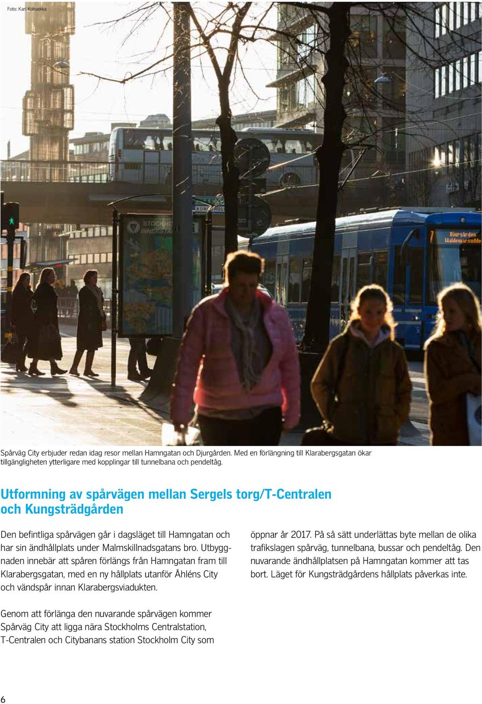 Utformning av spårvägen mellan Sergels torg/t-centralen och Kungsträdgården Den befintliga spårvägen går i dagsläget till Hamngatan och har sin ändhållplats under Malmskillnadsgatans bro.