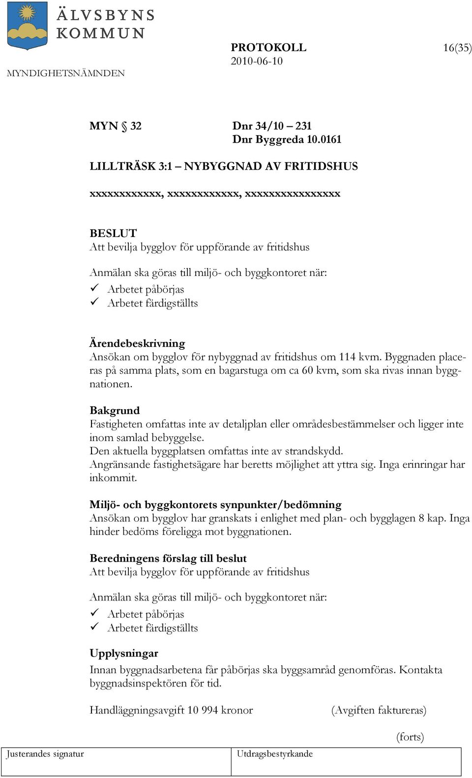 påbörjas Arbetet färdigställts Ansökan om bygglov för nybyggnad av fritidshus om 114 kvm. Byggnaden placeras på samma plats, som en bagarstuga om ca 60 kvm, som ska rivas innan byggnationen.