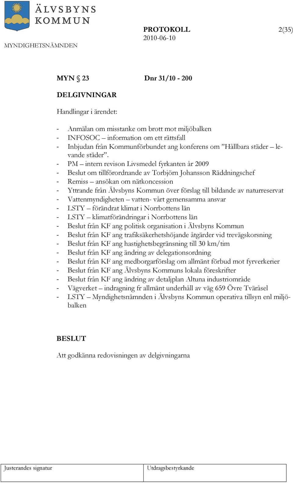 - PM intern revison Livsmedel fyrkanten år 2009 - Beslut om tillförordnande av Torbjörn Johansson Räddningschef - Remiss ansökan om nätkoncession - Yttrande från Älvsbyns Kommun över förslag till