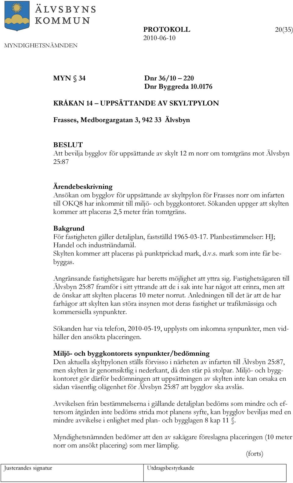 uppsättande av skyltpylon för Frasses norr om infarten till OKQ8 har inkommit till miljö- och byggkontoret. Sökanden uppger att skylten kommer att placeras 2,5 meter från tomtgräns.