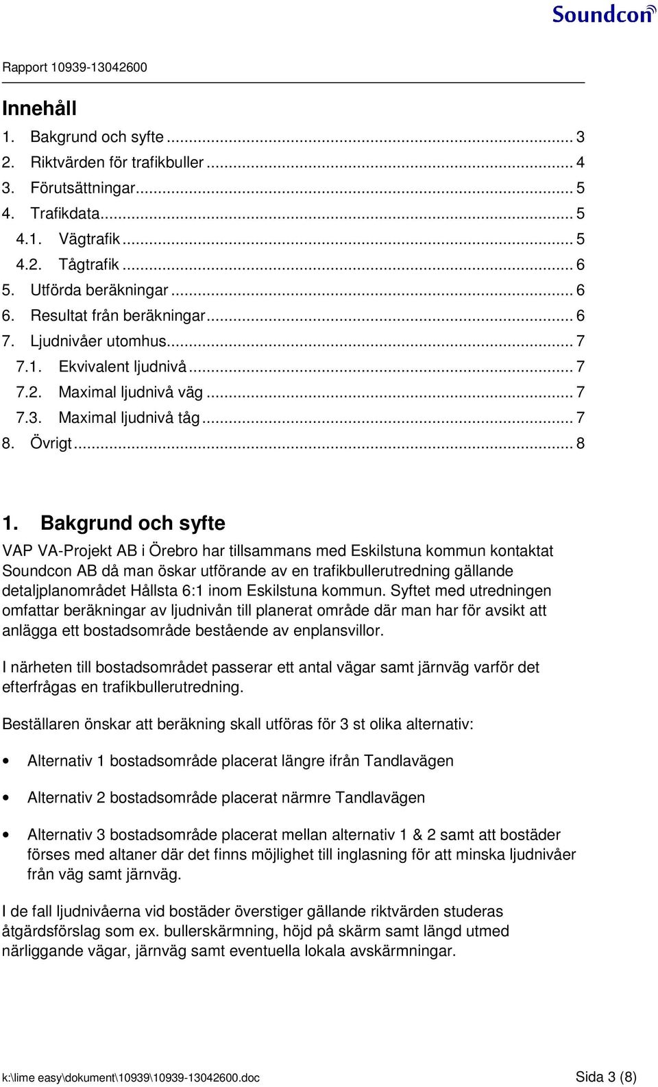 ... Bakgrund och syfte VAP VA-Projekt AB i Örebro har tillsaans ed Eskilstuna koun kontaktat Soundcon AB då an öskar utförande av en trafikbullerutredning gällande detaljplanorådet Hållsta : ino