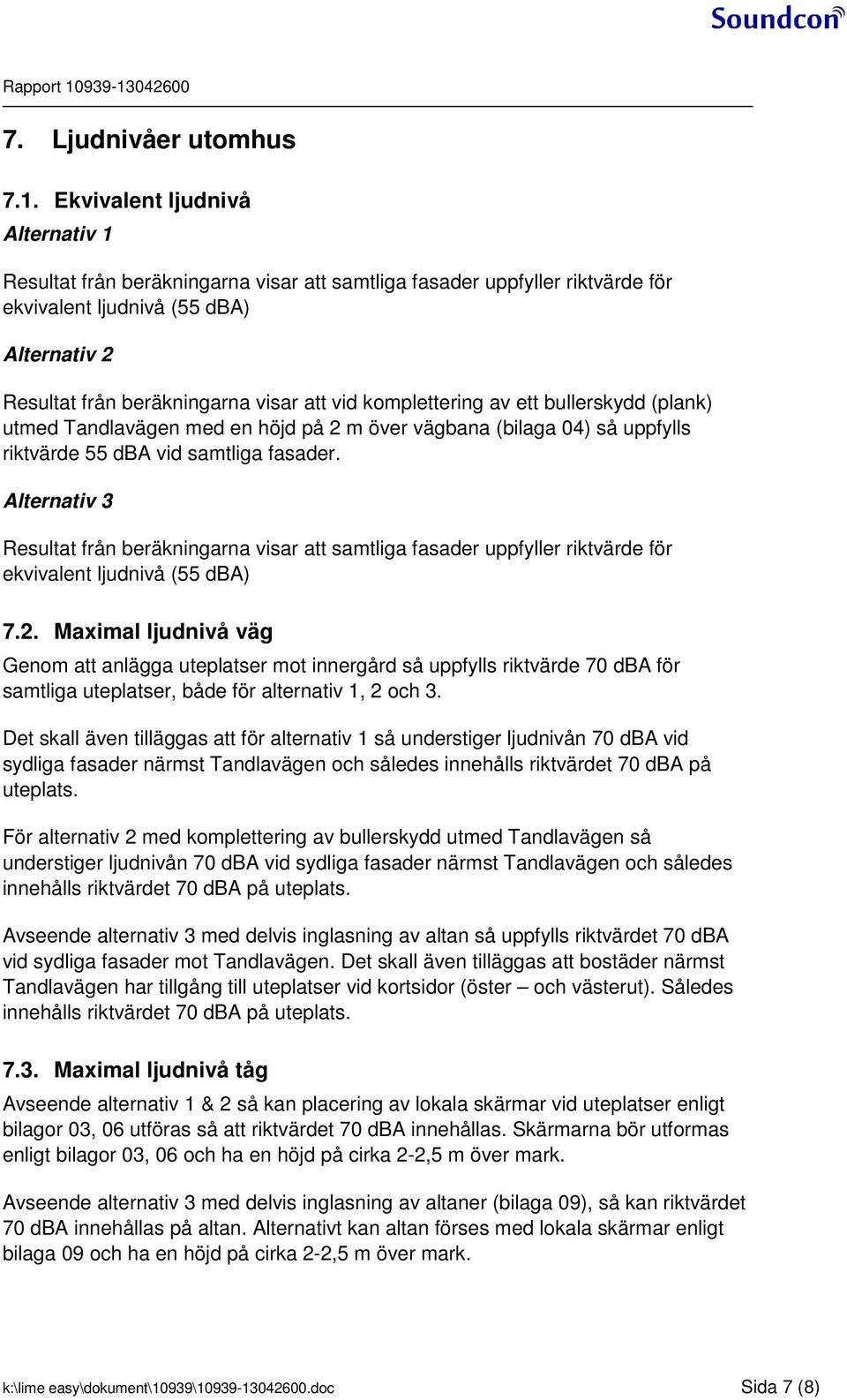 koplettering av ett bullerskydd (plank) uted Tandlavägen ed en höjd på över vägbana (bilaga 0) så uppfylls riktvärde dba vid satliga fasader.