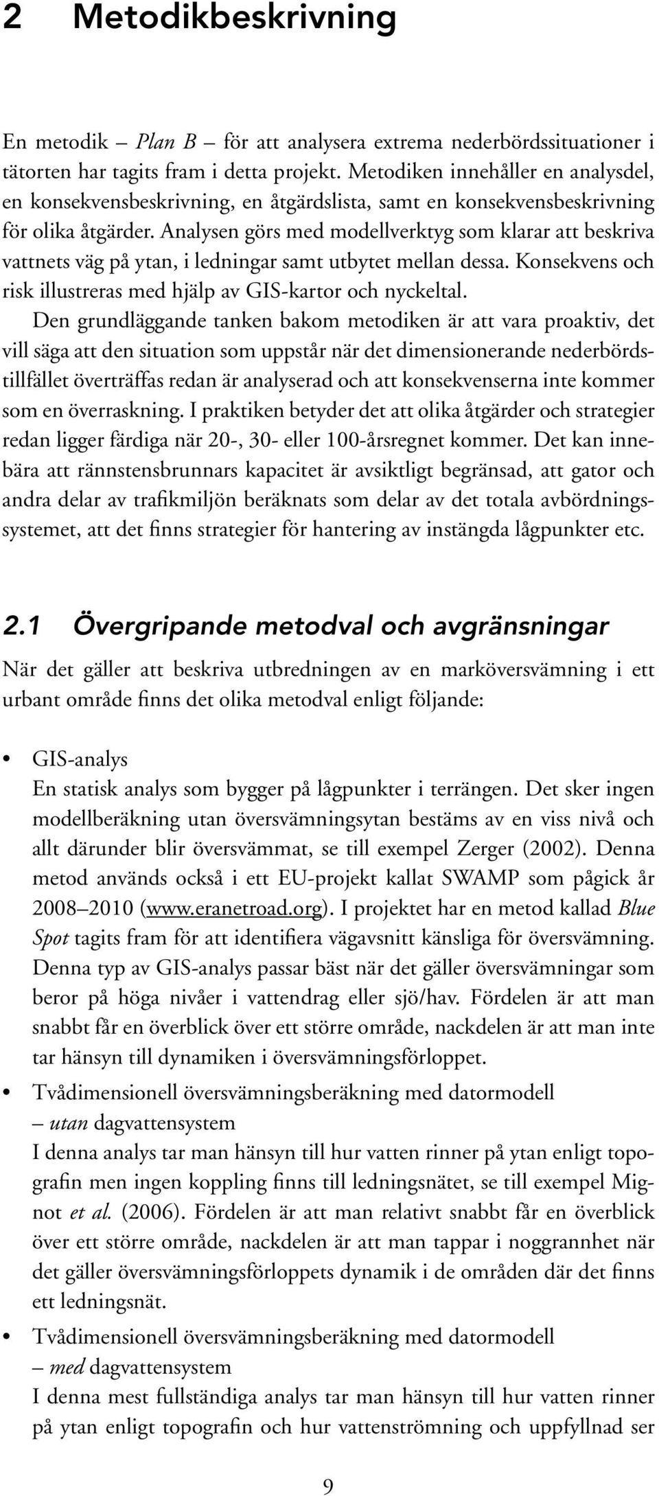 Analysen görs med modellverktyg som klarar att beskriva vattnets väg på ytan, i ledningar samt utbytet mellan dessa. Konsekvens och risk illustreras med hjälp av GIS-kartor och nyckeltal.