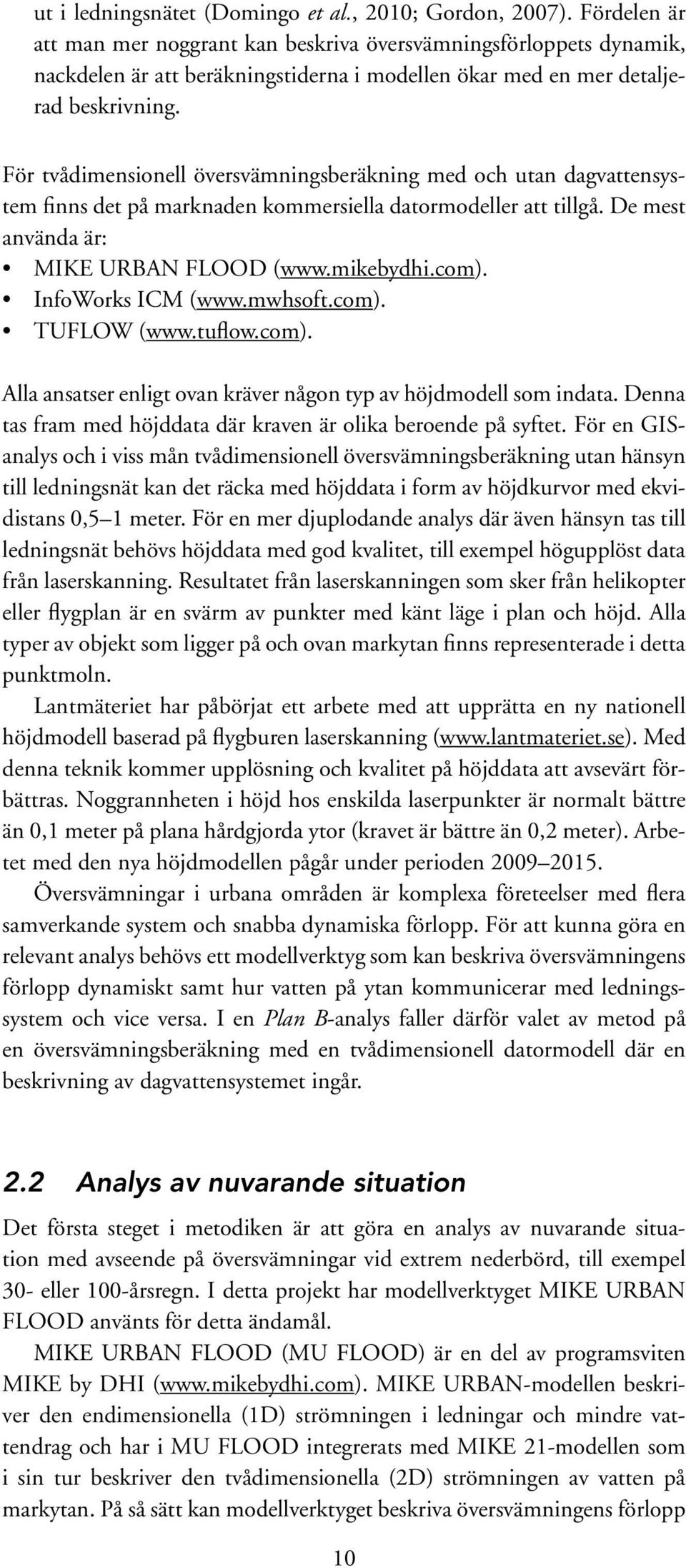 För tvådimensionell översvämningsberäkning med och utan dagvattensystem finns det på marknaden kommersiella datormodeller att tillgå. De mest använda är: MIKE URBAN FLOOD (www.mikebydhi.com).