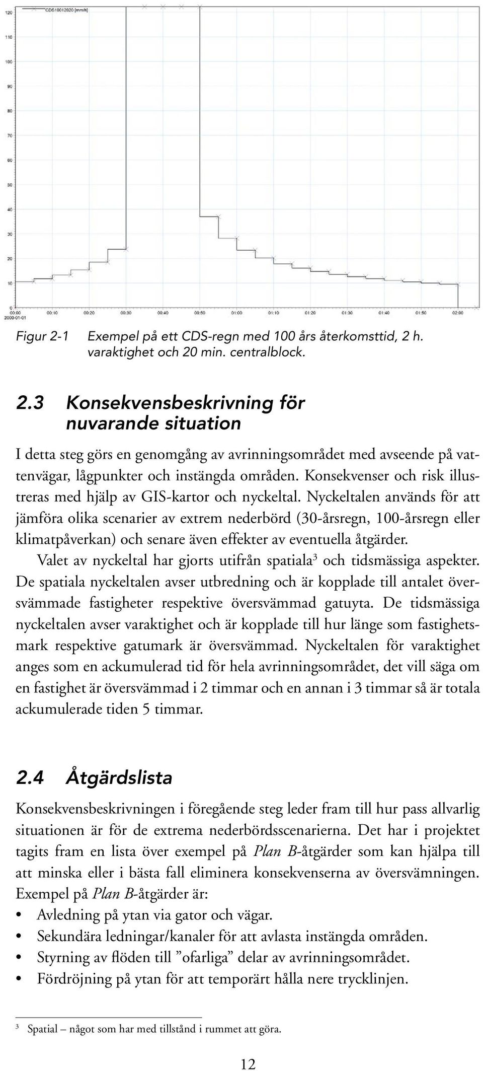 Nyckeltalen används för att jämföra olika scenarier av extrem nederbörd (30-årsregn, 100-årsregn eller klimatpåverkan) och senare även effekter av eventuella åtgärder.