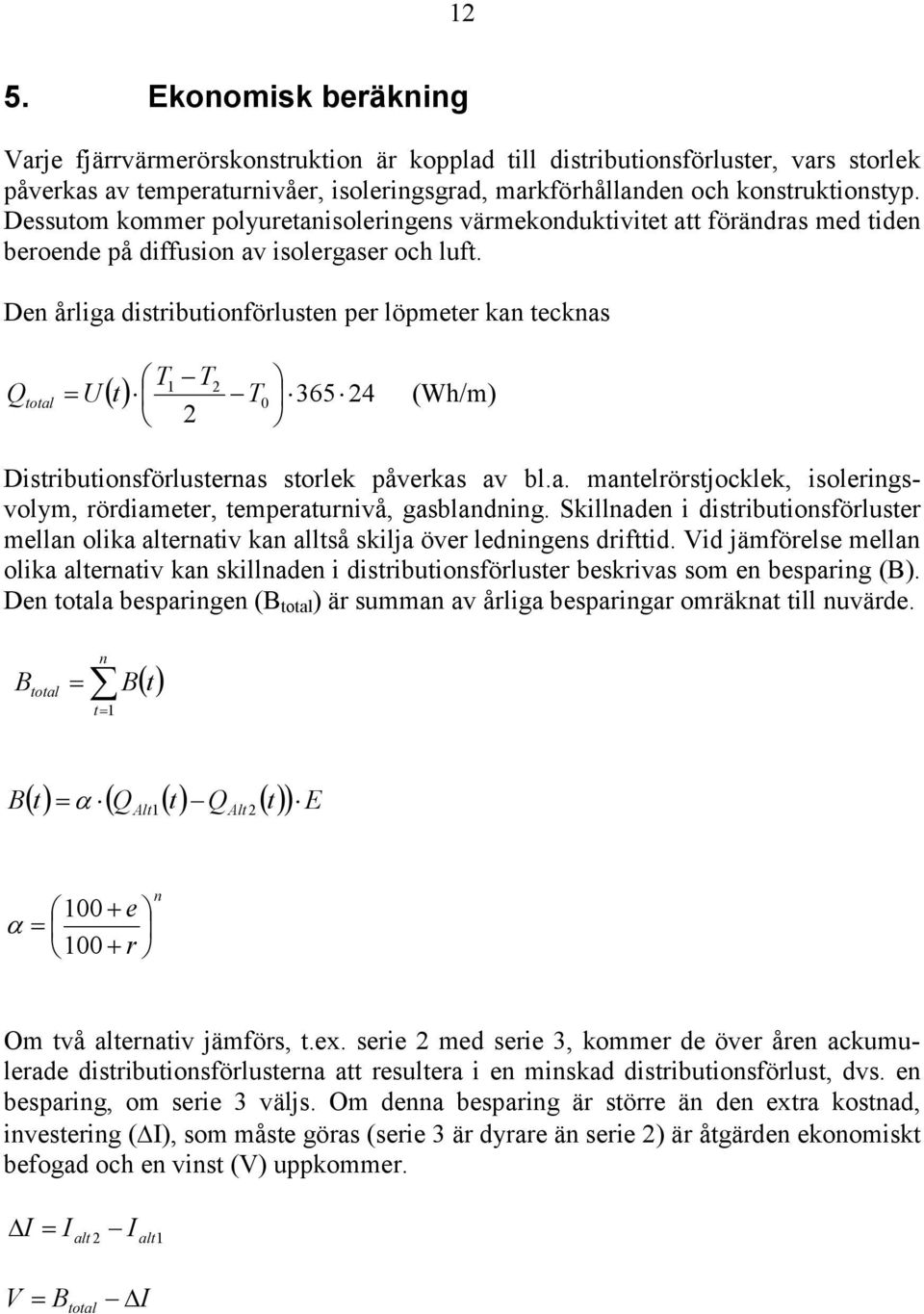 Den årliga distributionförlusten per löpmeter kan tecknas T1 T2 Q total U t T0 365 24 (Wh/m) 2 Distributionsförlusternas storlek påverkas av bl.a. mantelrörstjocklek, isoleringsvolym, rördiameter, temperaturnivå, gasblandning.