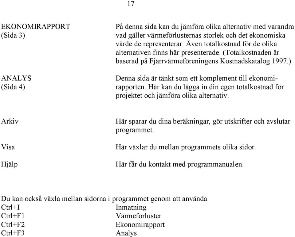 ) Denna sida är tänkt som ett komplement till ekonomirapporten. Här kan du lägga in din egen totalkostnad för projektet och jämföra olika alternativ.