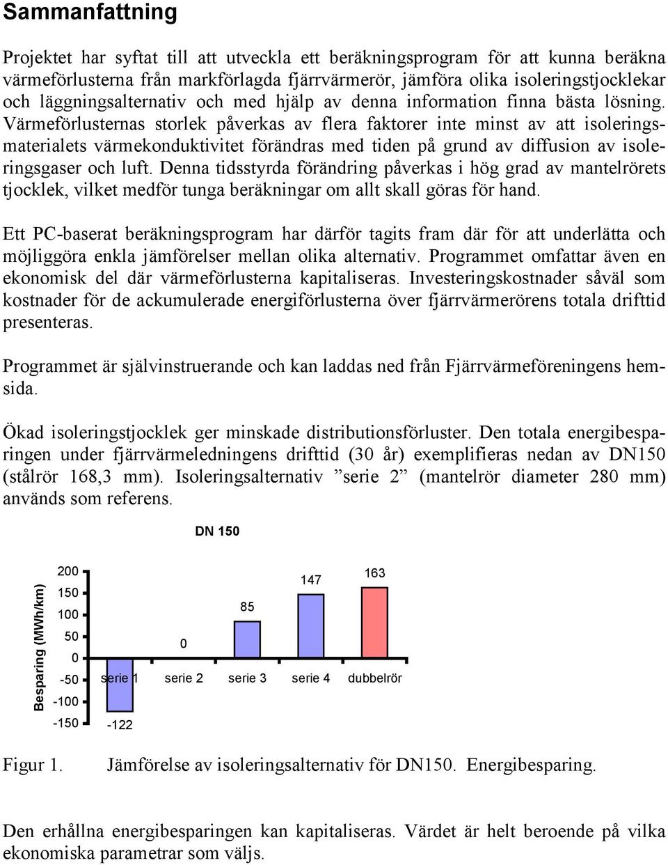 Värmeförlusternas storlek påverkas av flera faktorer inte minst av att isoleringsmaterialets värmekonduktivitet förändras med tiden på grund av diffusion av isoleringsgaser och luft.