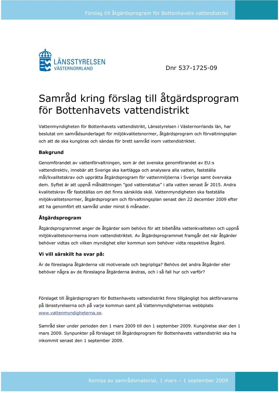 Bakgrund Genomförandet av vattenförvaltningen, som är det svenska genomförandet av EU:s vattendirektiv, innebär att Sverige ska kartlägga och analysera alla vatten, fastställa mål/kvalitetskrav och
