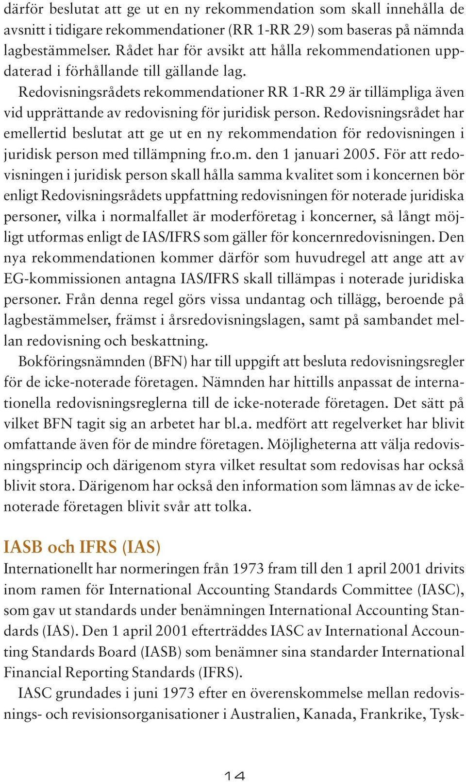 Redovisningsrådets rekommendationer RR 1-RR 29 är tillämpliga även vid upprättande av redovisning för juridisk person.