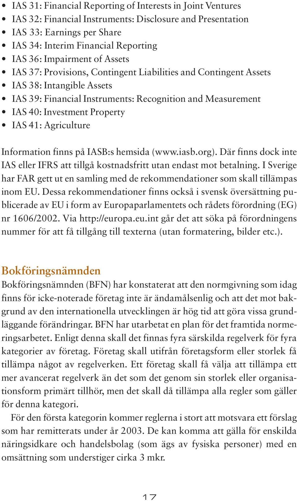 Agriculture Information finns på IASB:s hemsida (www.iasb.org). Där finns dock inte IAS eller IFRS att tillgå kostnadsfritt utan endast mot betalning.