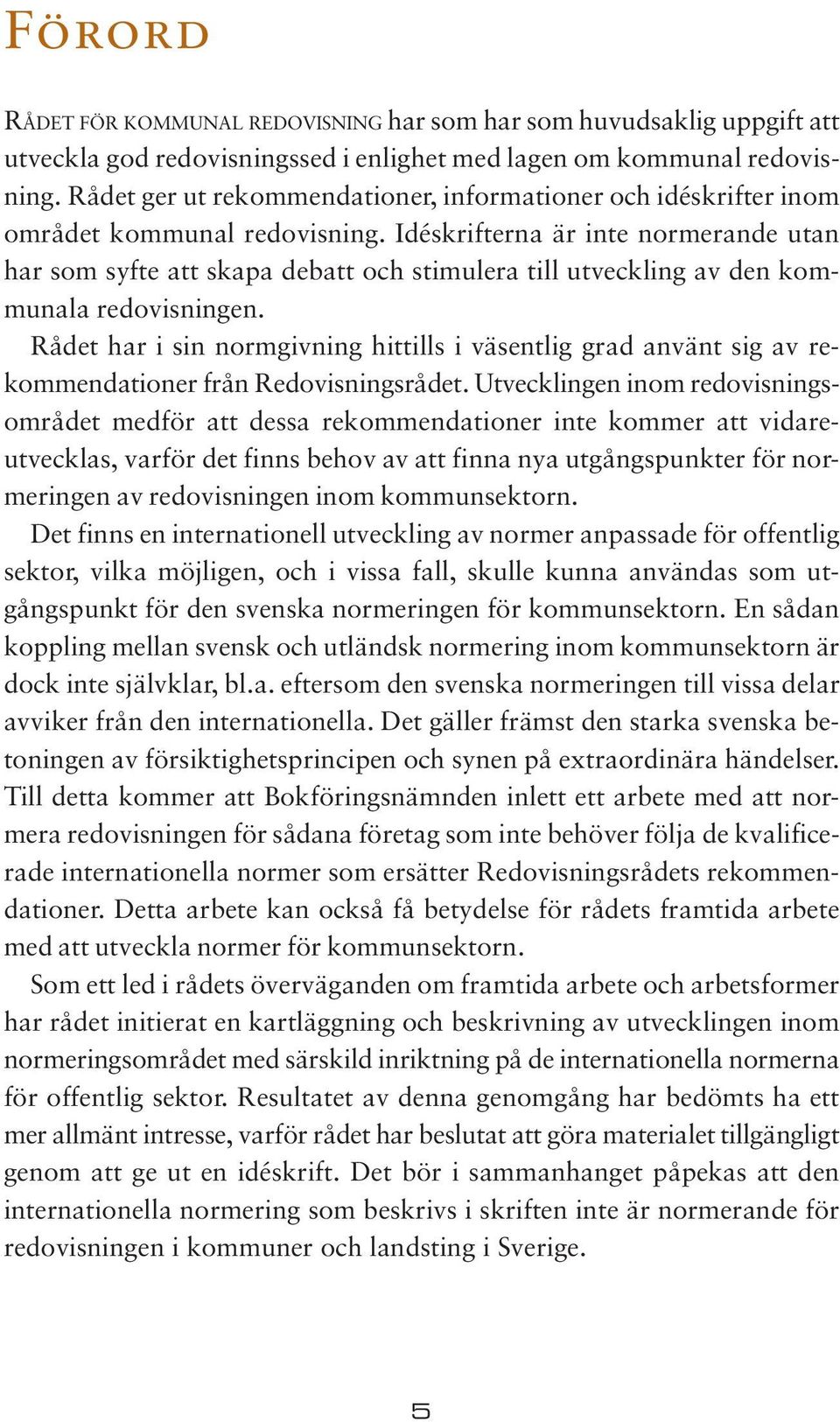 Idéskrifterna är inte normerande utan har som syfte att skapa debatt och stimulera till utveckling av den kommunala redovisningen.