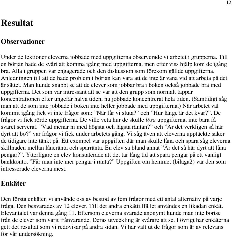 Anledningen till att de hade problem i början kan vara att de inte är vana vid att arbeta på det är sättet. Man kunde snabbt se att de elever som jobbar bra i boken också jobbade bra med uppgifterna.