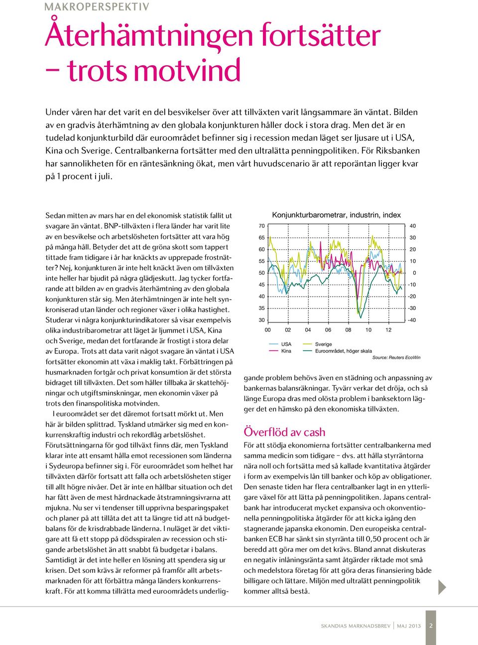 Men det är en tudelad konjunkturbild där euroområdet befinner sig i recession medan läget ser ljusare ut i USA, Kina och Sverige. Centralbankerna fortsätter med den ultralätta penningpolitiken.