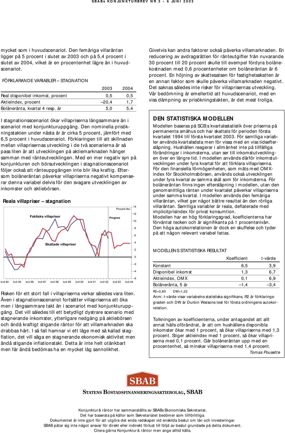 FÖRKLARANDE VARIABLER STAGNATION 3 Real disponibel inkomst, procent,5,5 Aktieindex, procent, 1,7 Bolåneränta, kvartal resp.