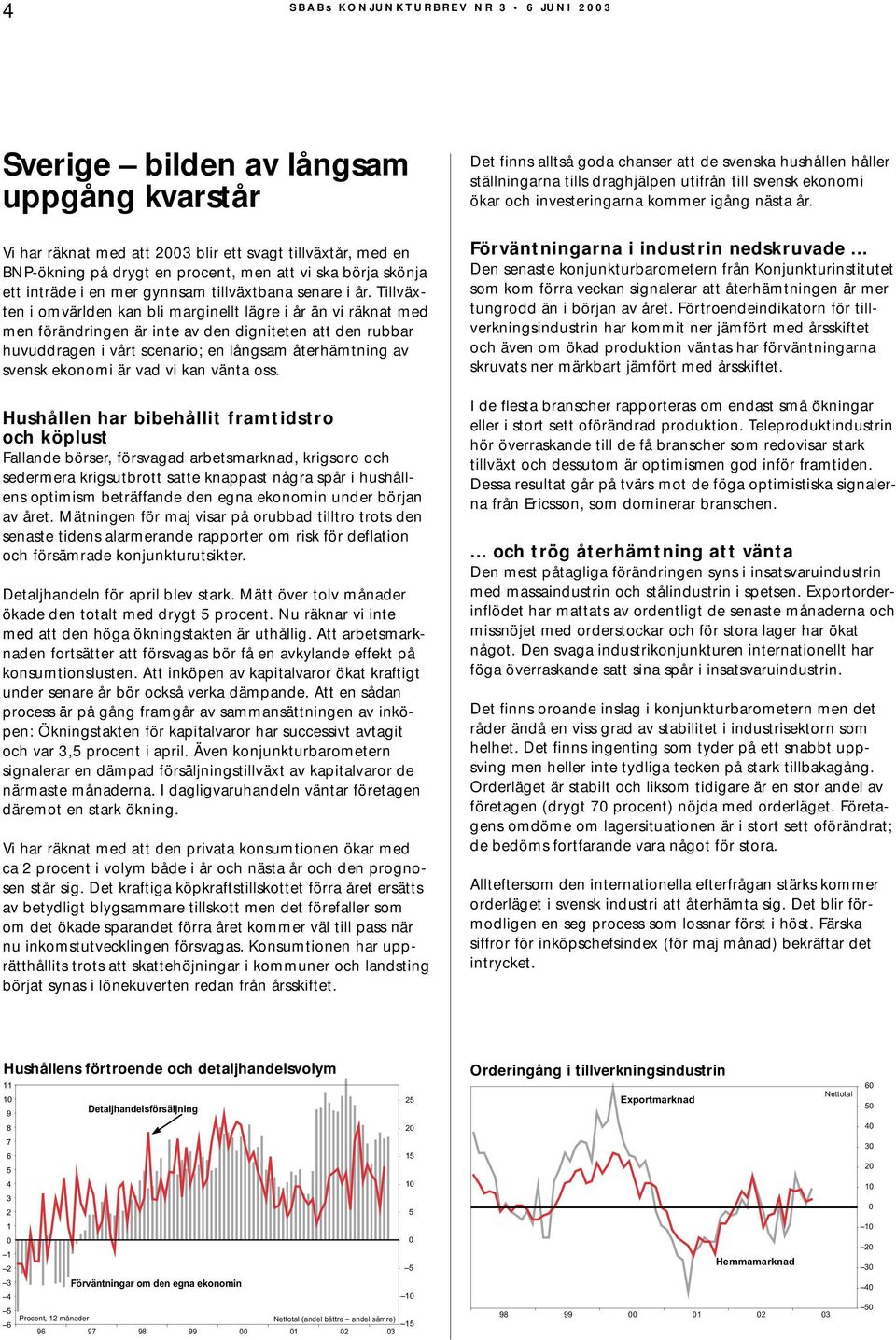 Vi har räknat med att 3 blir ett svagt tillväxtår, med en BNP-ökning på drygt en procent, men att vi ska börja skönja ett inträde i en mer gynnsam tillväxtbana senare i år.