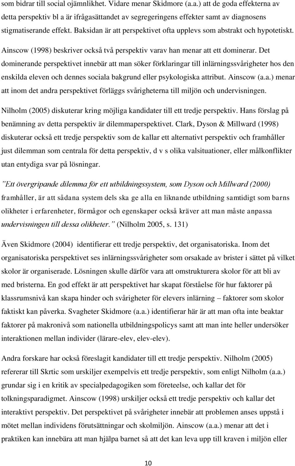 Det dominerande perspektivet innebär att man söker förklaringar till inlärningssvårigheter hos den enskilda eleven och dennes sociala bakgrund eller psykologiska attribut. Ainscow (a.a.) menar att inom det andra perspektivet förläggs svårigheterna till miljön och undervisningen.