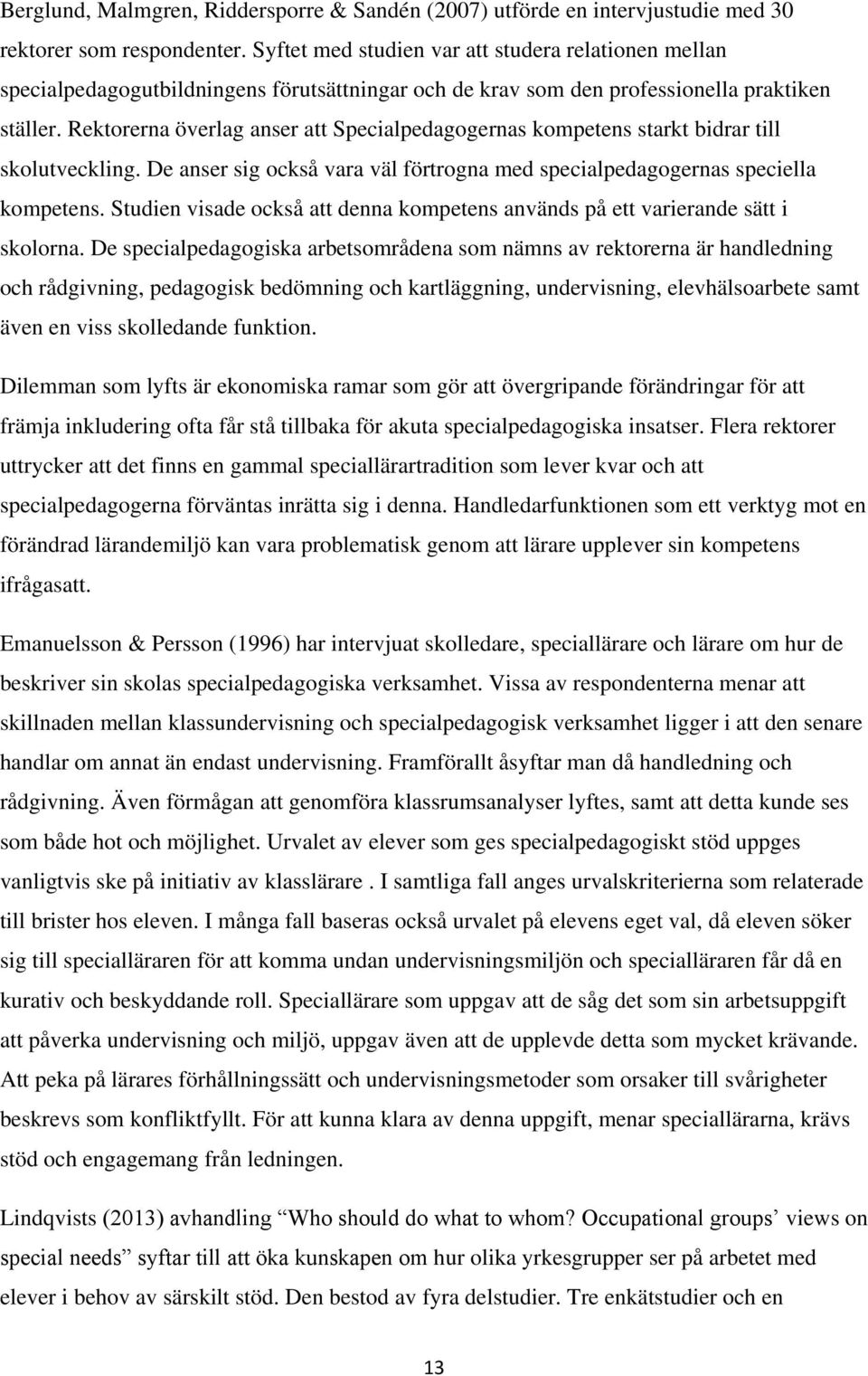 Rektorerna överlag anser att Specialpedagogernas kompetens starkt bidrar till skolutveckling. De anser sig också vara väl förtrogna med specialpedagogernas speciella kompetens.