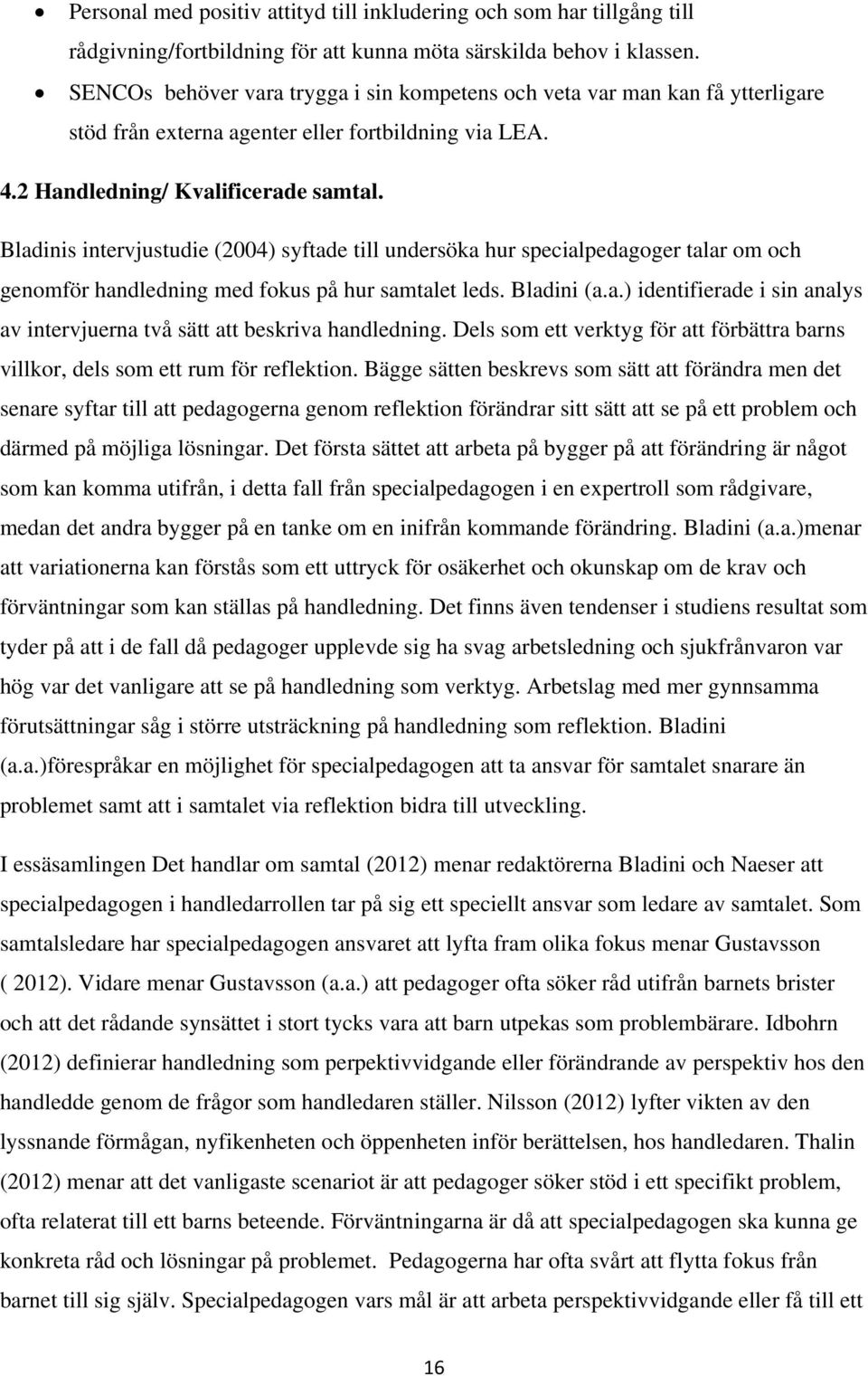 Bladinis intervjustudie (2004) syftade till undersöka hur specialpedagoger talar om och genomför handledning med fokus på hur samtalet leds. Bladini (a.a.) identifierade i sin analys av intervjuerna två sätt att beskriva handledning.
