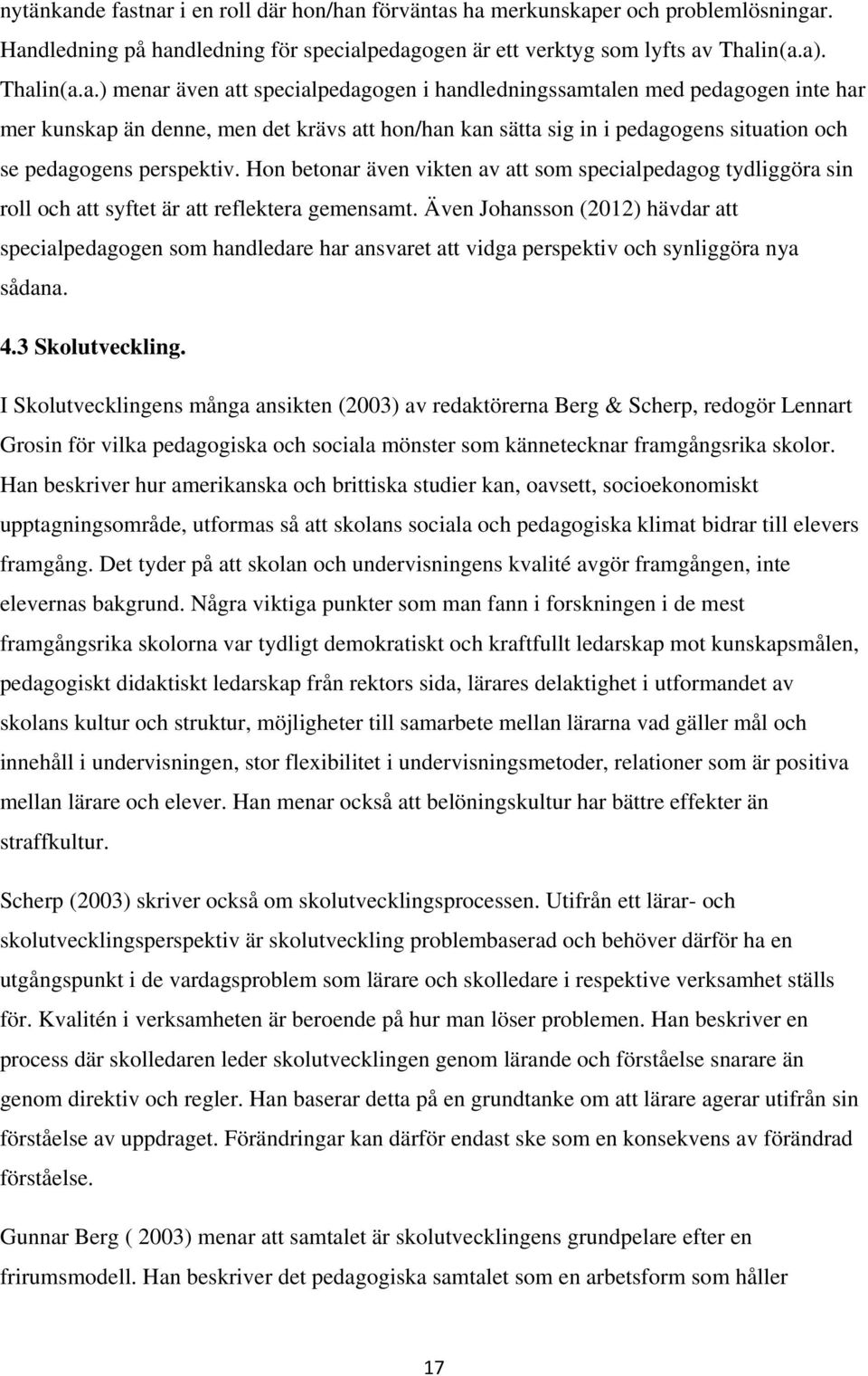 tnar i en roll där hon/han förväntas ha merkunskaper och problemlösningar. Handledning på handledning för specialpedagogen är ett verktyg som lyfts av Thalin(a.a). Thalin(a.a.) menar även att