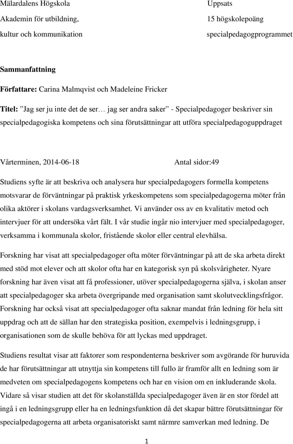 sidor:49 Studiens syfte är att beskriva och analysera hur specialpedagogers formella kompetens motsvarar de förväntningar på praktisk yrkeskompetens som specialpedagogerna möter från olika aktörer i