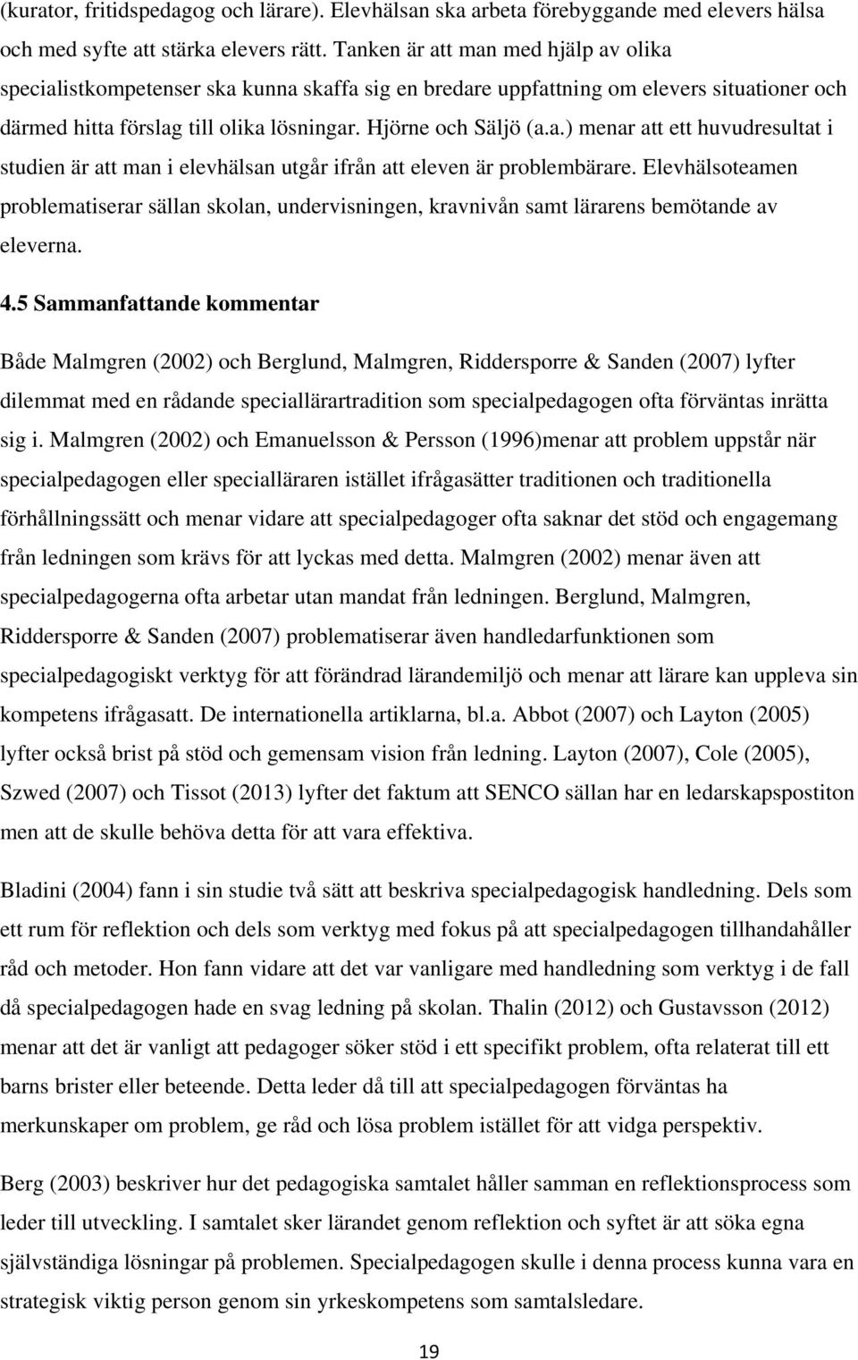 Elevhälsoteamen problematiserar sällan skolan, undervisningen, kravnivån samt lärarens bemötande av eleverna. 4.