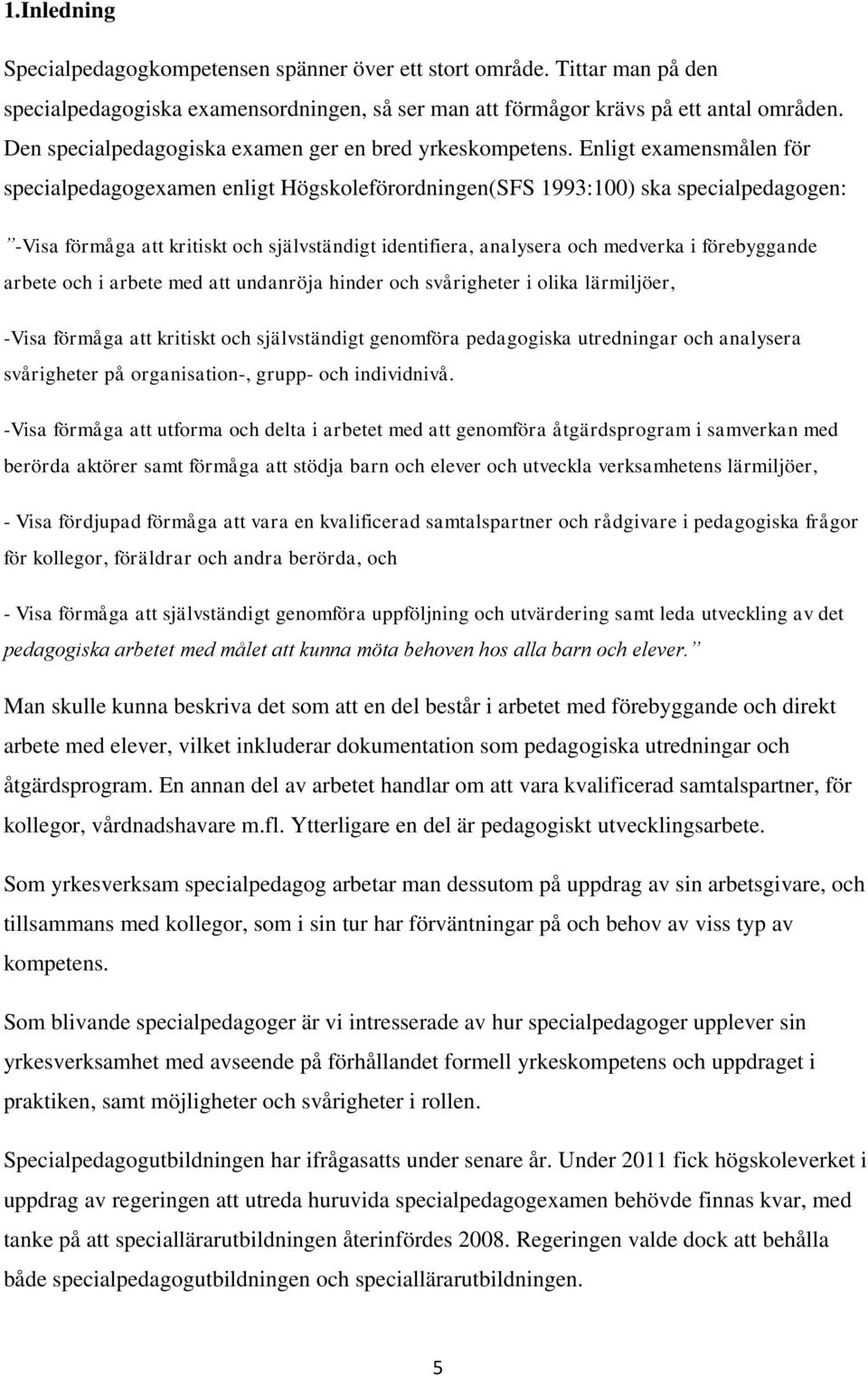 Enligt examensmålen för specialpedagogexamen enligt Högskoleförordningen(SFS 1993:100) ska specialpedagogen: -Visa förmåga att kritiskt och självständigt identifiera, analysera och medverka i