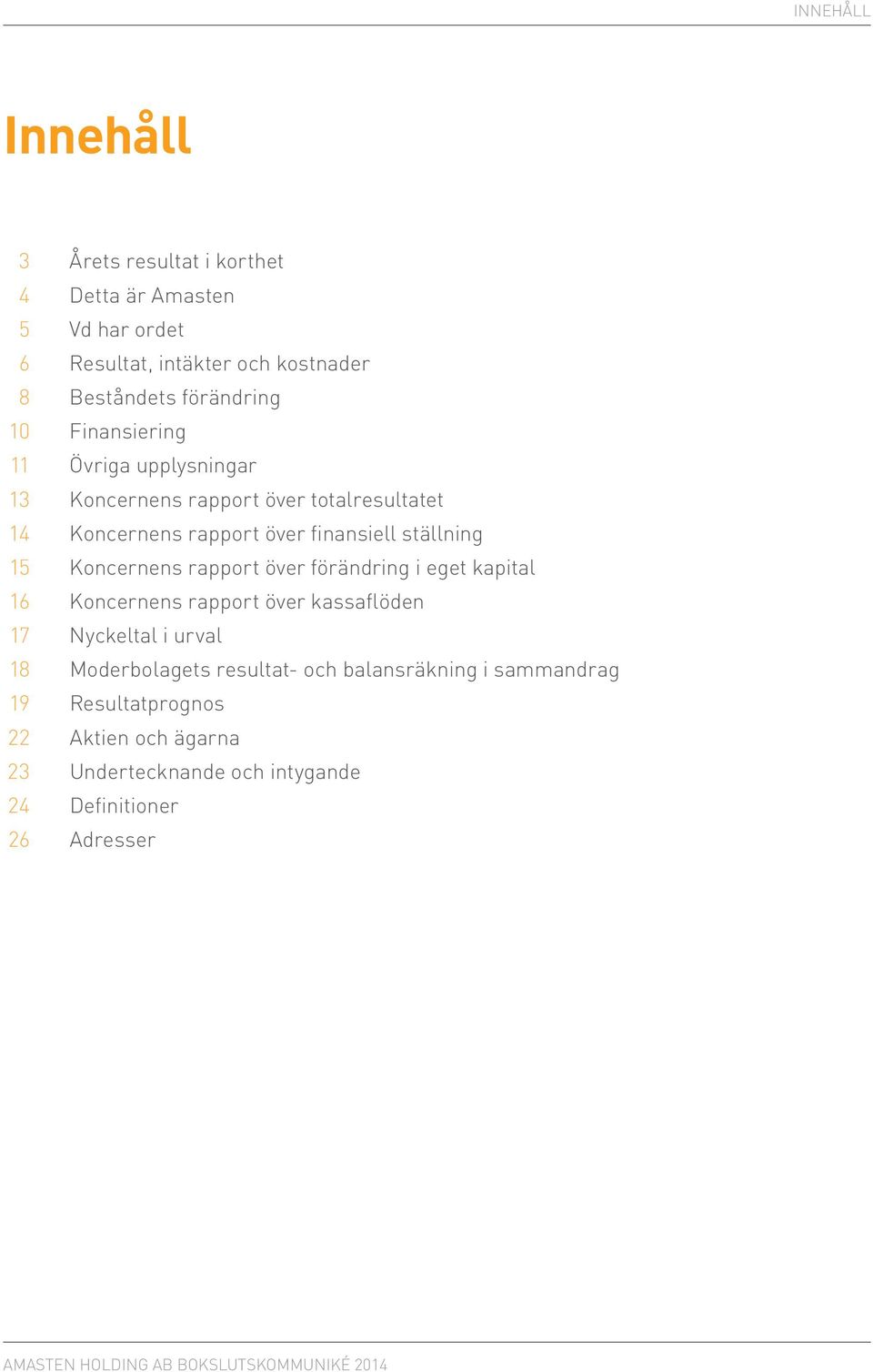 ställning 15 Koncernens rapport över förändring i eget kapital 16 Koncernens rapport över kassaflöden 17 Nyckeltal i urval 18