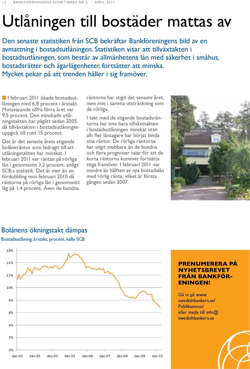 Mycket pekar på att trenden håller i sig framöver. I februari 2011 ökade bostadsutlåningen med 6,8 procent i årstakt. Motsvarande siffra förra året var 9,5 procent.