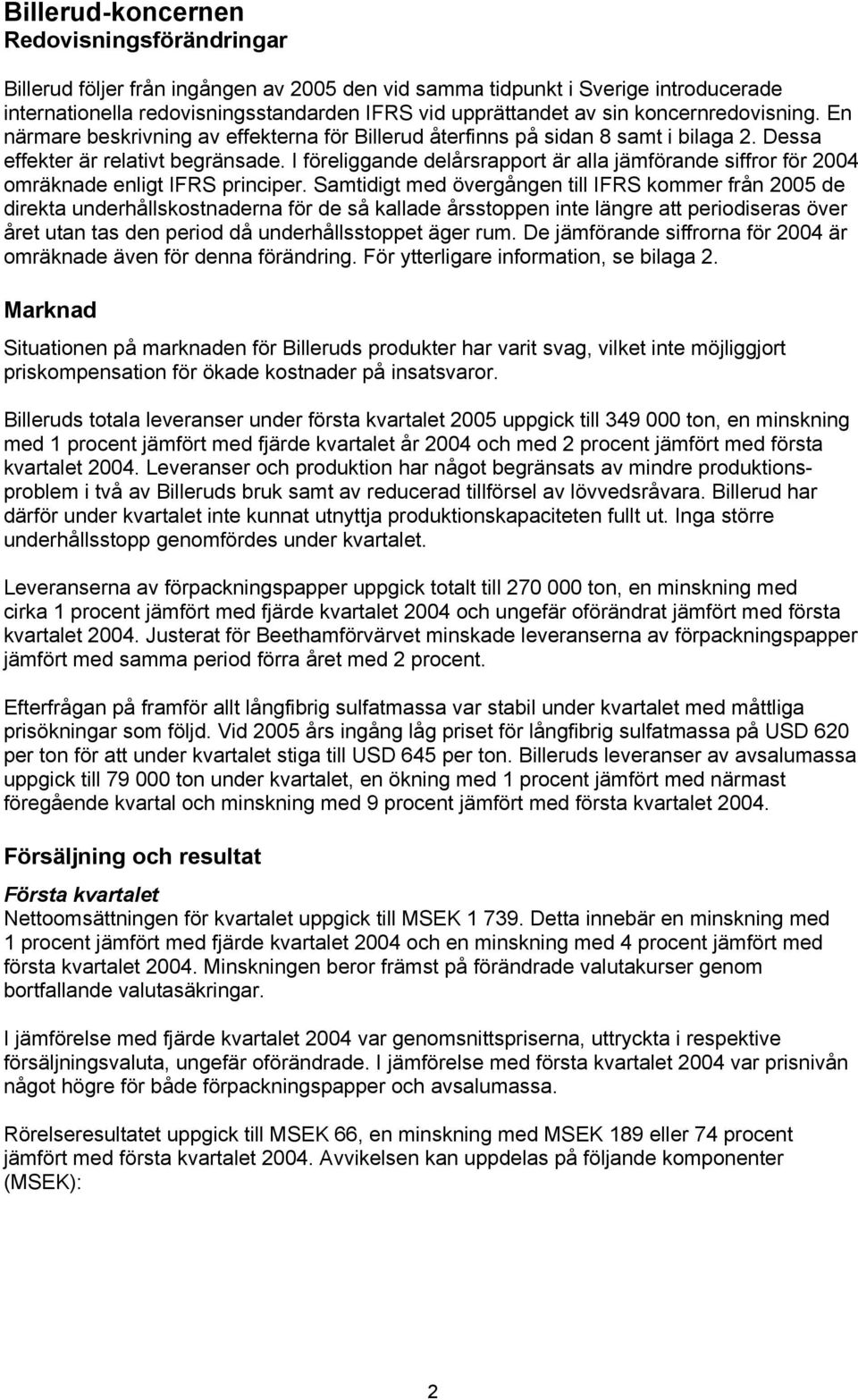 I föreliggande delårsrapport är alla jämförande siffror för 2004 omräknade enligt principer.