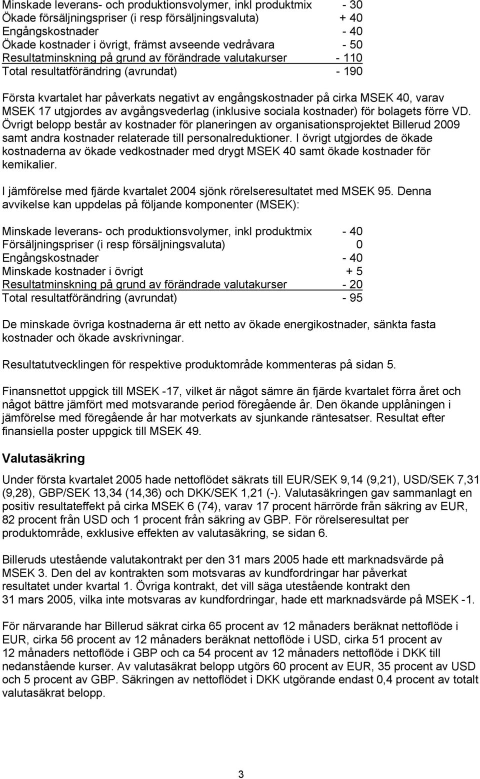 utgjordes av avgångsvederlag (inklusive sociala kostnader) för bolagets förre VD.