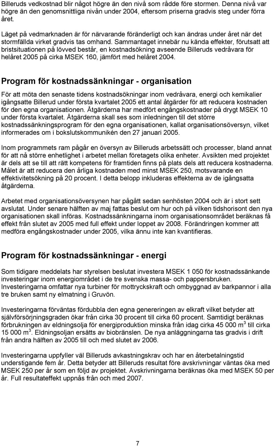 Sammantaget innebär nu kända effekter, förutsatt att bristsituationen på lövved består, en kostnadsökning avseende Billeruds vedråvara för helåret 2005 på cirka MSEK 160, jämfört med helåret 2004.