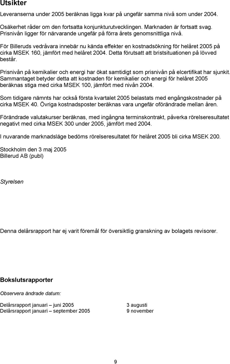 För Billeruds vedråvara innebär nu kända effekter en kostnadsökning för helåret 2005 på cirka MSEK 160, jämfört med helåret 2004. Detta förutsatt att bristsituationen på lövved består.